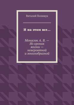 И на этом все… Монасюк А. В. – Из хроник жизни – невероятной и многообразной